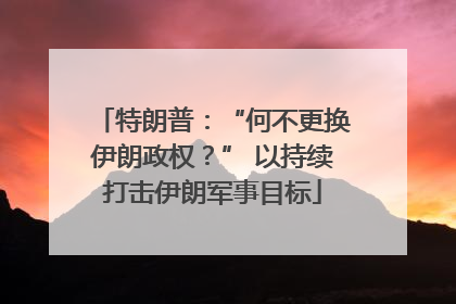 特朗普：“何不更换伊朗政权？” 以持续打击伊朗军事目标