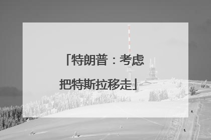 特朗普：考虑把特斯拉移走