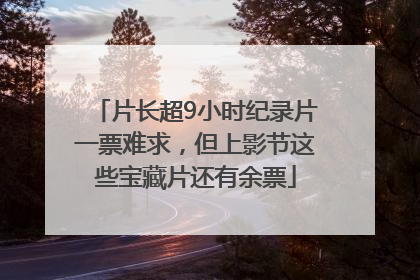 片长超9小时纪录片一票难求，但上影节这些宝藏片还有余票