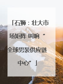 石狮：壮大市场矩阵 叫响“全球男装供应链中心”