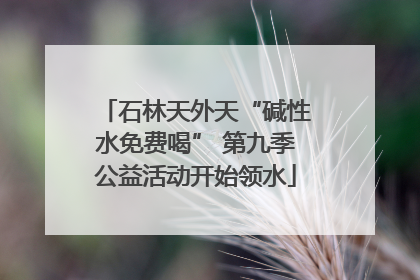石林天外天“碱性水免费喝” 第九季公益活动开始领水