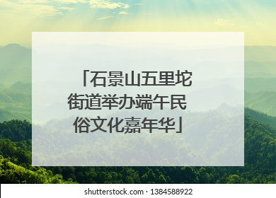 石景山五里坨街道举办端午民俗文化嘉年华