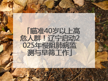 瞄准40岁以上高危人群！辽宁启动2025年慢阻肺病监测与早筛工作