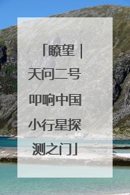 瞭望｜天问二号叩响中国小行星探测之门
