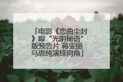 电影《恋曲尘封》曝“光阴秘语”版预告片 蒋雯丽马思纯演绎同角