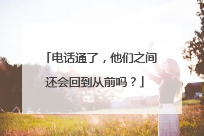 电话通了,他们之间还会回到从前吗?