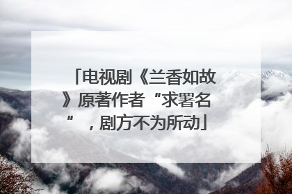 电视剧《兰香如故》原著作者“求署名”，剧方不为所动