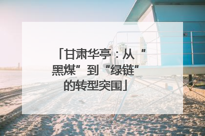 甘肃华亭：从“黑煤”到“绿链”的转型突围