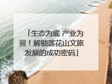 生态为底 产业为翼！解锁莲花山文旅发展的成功密码