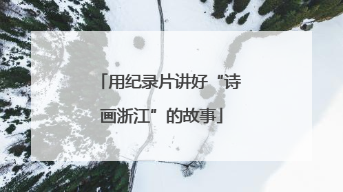 用纪录片讲好“诗画浙江”的故事