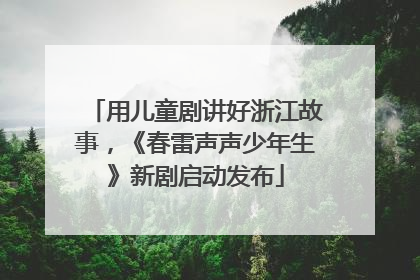 用儿童剧讲好浙江故事，《春雷声声少年生》新剧启动发布
