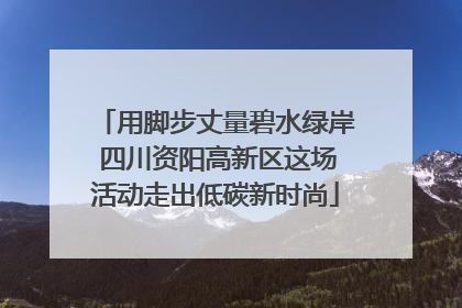 用脚步丈量碧水绿岸 四川资阳高新区这场活动走出低碳新时尚
