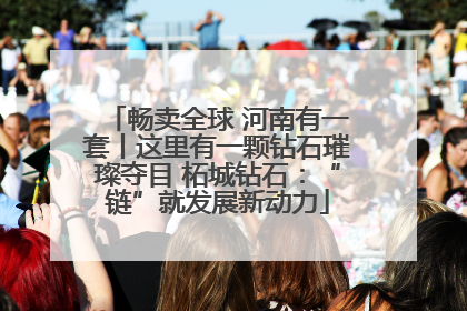 畅卖全球 河南有一套丨这里有一颗钻石璀璨夺目 柘城钻石：“链”就发展新动力