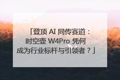 登顶 AI 同传赛道：时空壶 W4Pro 凭何成为行业标杆与引领者？