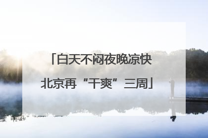 白天不闷夜晚凉快 北京再“干爽”三周