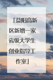 益阳高新区新增一家省级大学生创业指导工作室