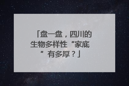 盘一盘，四川的生物多样性“家底”有多厚？
