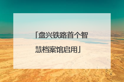 盘兴铁路首个智慧档案馆启用