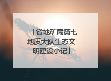 省地矿局第七地质大队生态文明建设小记