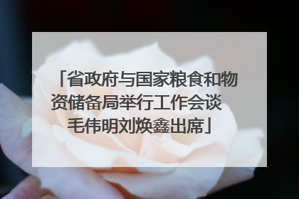 省政府与国家粮食和物资储备局举行工作会谈 毛伟明刘焕鑫出席