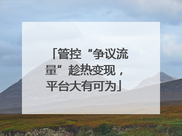 管控“争议流量”趁热变现，平台大有可为