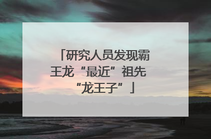 研究人员发现霸王龙“最近”祖先“龙王子”