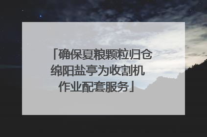 确保夏粮颗粒归仓 绵阳盐亭为收割机作业配套服务