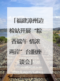 福建漳州边检站开展“粽香端午 情浓两岸”台胞座谈会