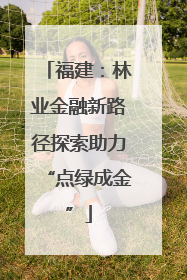 福建：林业金融新路径探索助力“点绿成金”