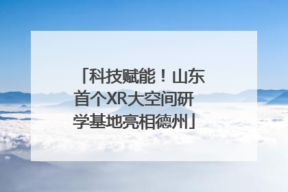 科技赋能！山东首个XR大空间研学基地亮相德州