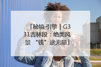 秘境·引擎｜G331吉林段：绝美风景 “钱”途无量
