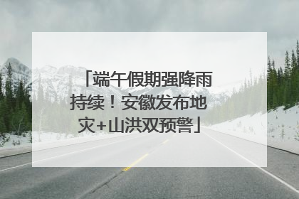 端午假期强降雨持续！安徽发布地灾+山洪双预警