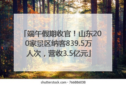 端午假期收官！山东200家景区纳客839.5万人次，营收3.5亿元