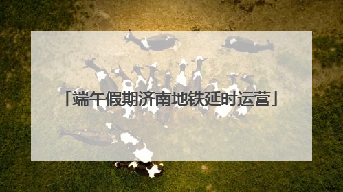端午假期济南地铁延时运营