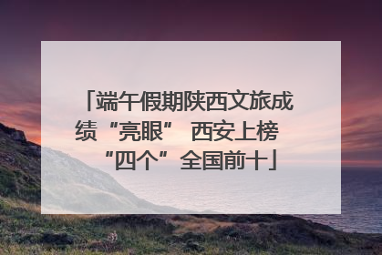 端午假期陕西文旅成绩“亮眼” 西安上榜“四个”全国前十