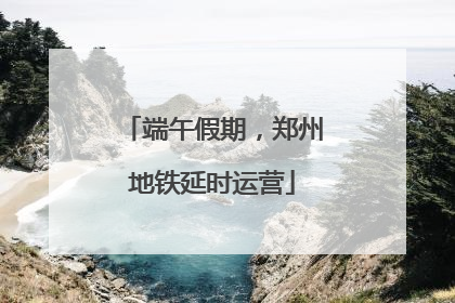 端午假期，郑州地铁延时运营