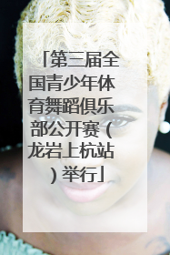 第三届全国青少年体育舞蹈俱乐部公开赛（龙岩上杭站）举行