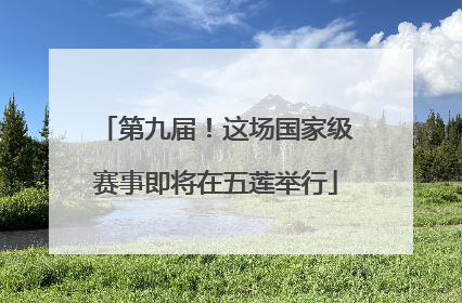 第九届！这场国家级赛事即将在五莲举行