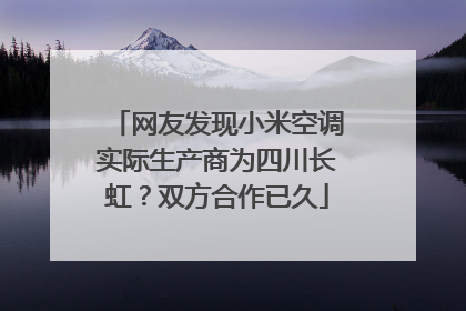 网友发现小米空调实际生产商为四川长虹？双方合作已久