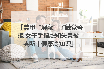 美甲“屏蔽”了触觉警报 女子手指感知失灵被夹断｜健康冷知识