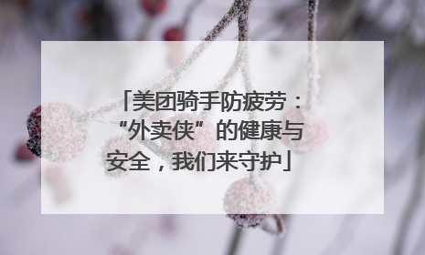 美团骑手防疲劳：“外卖侠”的健康与安全，我们来守护
