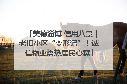美德淄博 信用八景｜老旧小区“变形记”！诚信物业焐热居民心窝