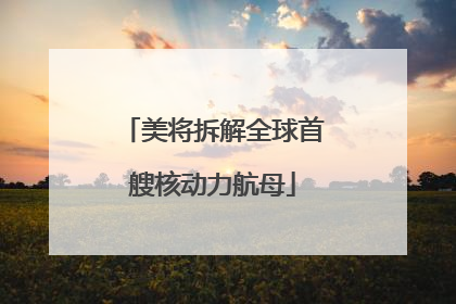 美将拆解全球首艘核动力航母