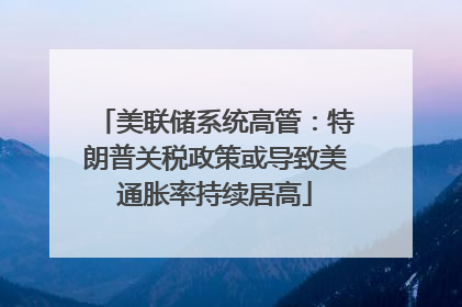 美联储系统高管：特朗普关税政策或导致美通胀率持续居高