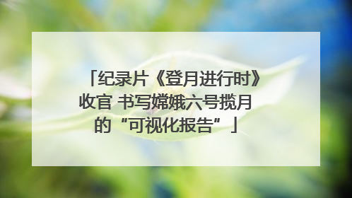 纪录片《登月进行时》收官 书写嫦娥六号揽月的“可视化报告”