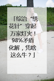 综治“绣花针”穿起万家灯火！98%矛盾化解，凭啥这么牛？