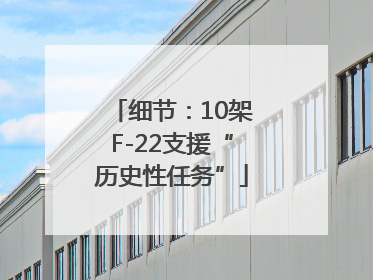 细节：10架F-22支援“历史性任务”