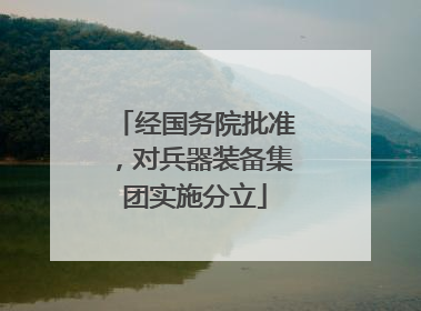 经国务院批准，对兵器装备集团实施分立
