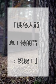 俄乌大消息！特朗普：祝贺！