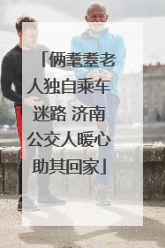俩耄耋老人独自乘车迷路 济南公交人暖心助其回家